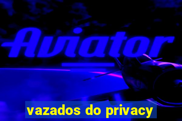 vazados do privacy